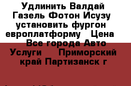 Удлинить Валдай Газель Фотон Исузу  установить фургон, европлатформу › Цена ­ 1 - Все города Авто » Услуги   . Приморский край,Партизанск г.